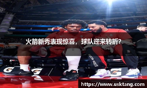 火箭新秀表现惊喜，球队迎来转折？