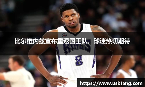 比尔维内兹宣布重返国王队，球迷热切期待