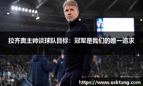 拉齐奥主帅谈球队目标：冠军是我们的唯一追求