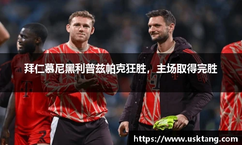 拜仁慕尼黑利普兹帕克狂胜，主场取得完胜