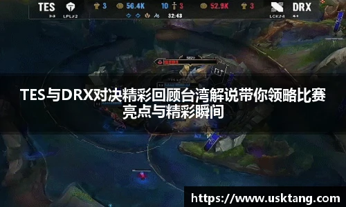 TES与DRX对决精彩回顾台湾解说带你领略比赛亮点与精彩瞬间