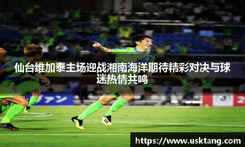 仙台维加泰主场迎战湘南海洋期待精彩对决与球迷热情共鸣