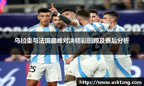 乌拉圭与法国巅峰对决精彩回顾及赛后分析