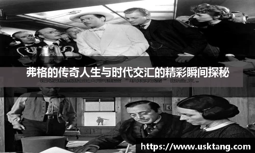 弗格的传奇人生与时代交汇的精彩瞬间探秘