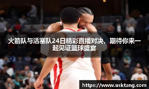 火箭队与活塞队24日精彩直播对决，期待你来一起见证篮球盛宴