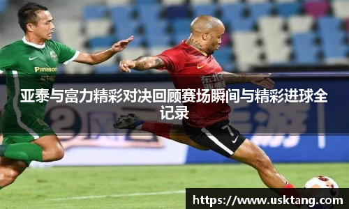 亚泰与富力精彩对决回顾赛场瞬间与精彩进球全记录