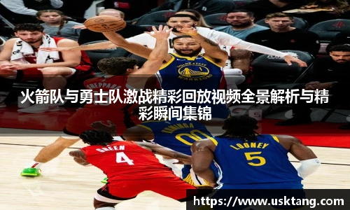 火箭队与勇士队激战精彩回放视频全景解析与精彩瞬间集锦
