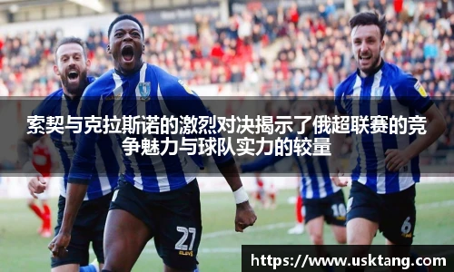 索契与克拉斯诺的激烈对决揭示了俄超联赛的竞争魅力与球队实力的较量